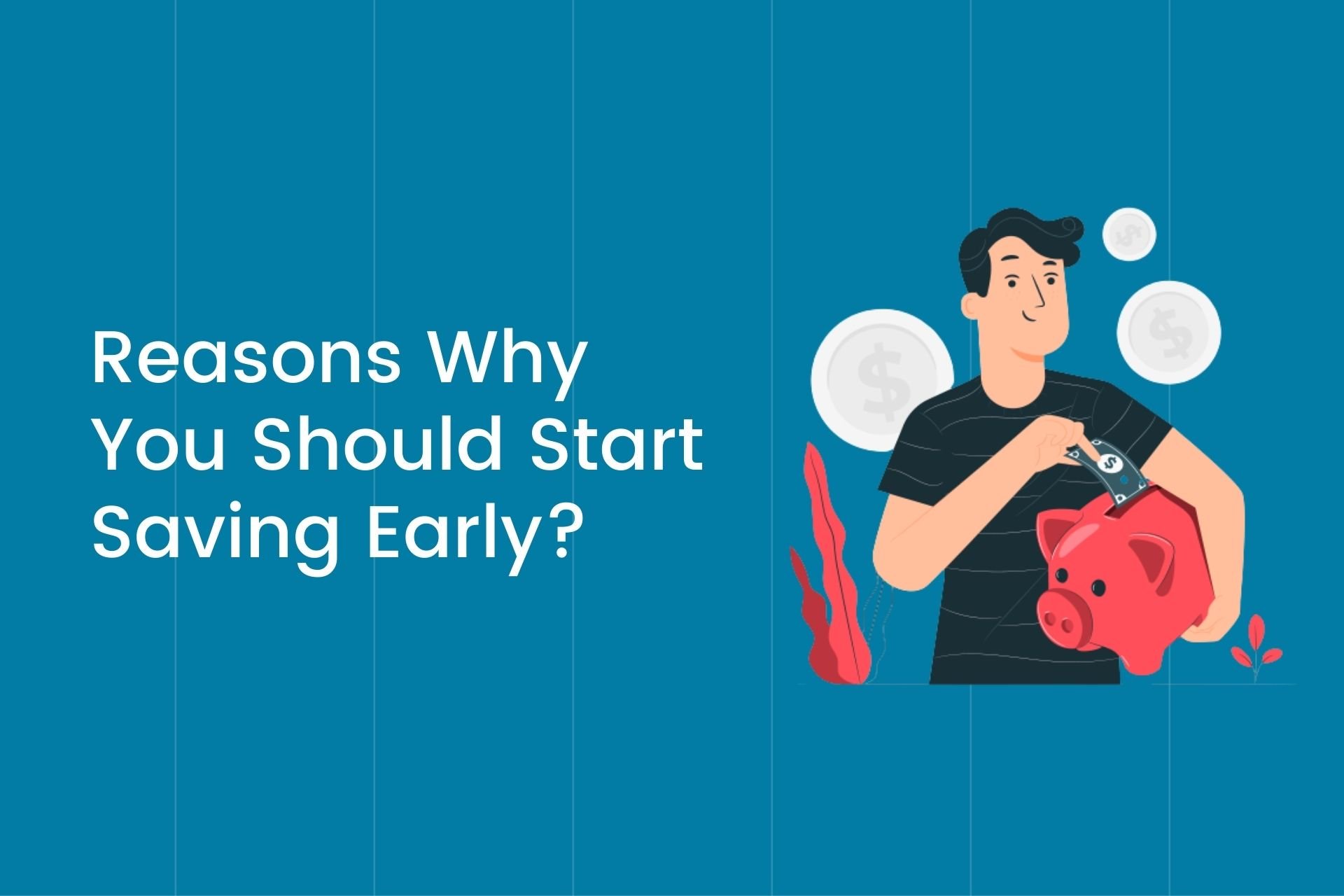 7 Worth-It Reasons Why You Should Start Saving Early? | Trade Brains